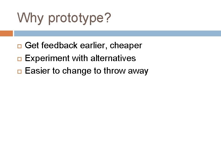 Why prototype? Get feedback earlier, cheaper Experiment with alternatives Easier to change to throw