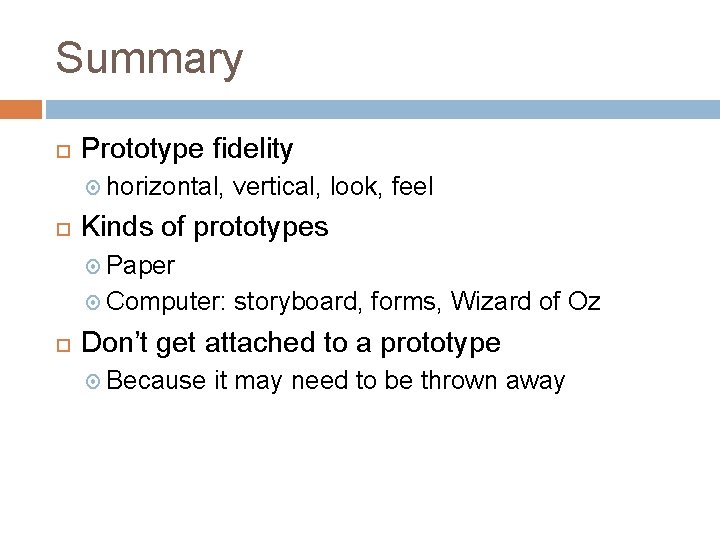 Summary Prototype fidelity horizontal, vertical, look, feel Kinds of prototypes Paper Computer: storyboard, forms,