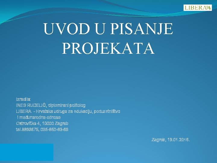 UVOD U PISANJE PROJEKATA Izradila: INES RUDELIĆ, diplomirani politolog LIBERA - Hrvatska udruga za