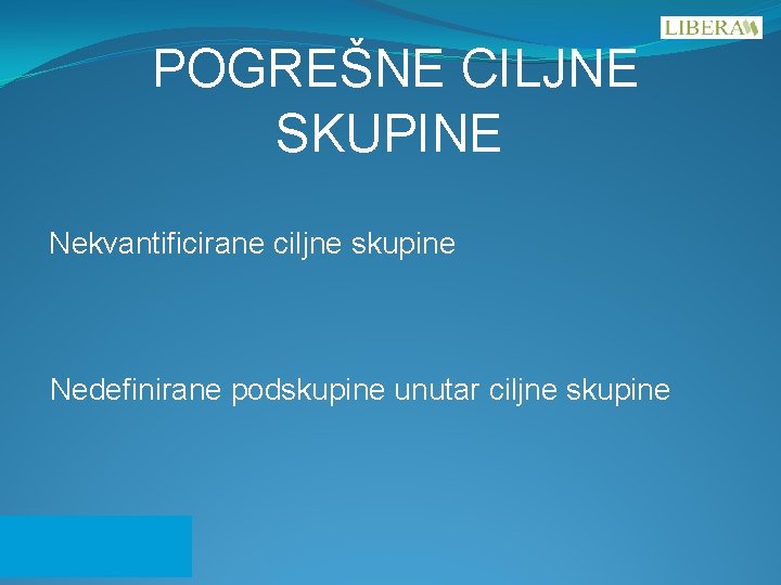 POGREŠNE CILJNE SKUPINE Nekvantificirane ciljne skupine Nedefinirane podskupine unutar ciljne skupine 