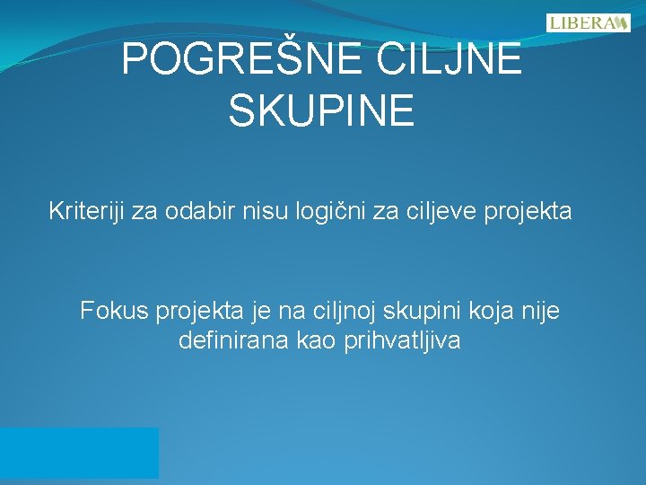 POGREŠNE CILJNE SKUPINE Kriteriji za odabir nisu logični za ciljeve projekta Fokus projekta je