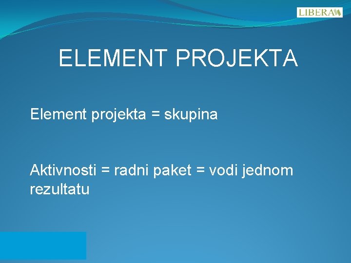 ELEMENT PROJEKTA Element projekta = skupina Aktivnosti = radni paket = vodi jednom rezultatu