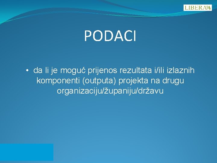 PODACI • da li je moguć prijenos rezultata i/ili izlaznih komponenti (outputa) projekta na