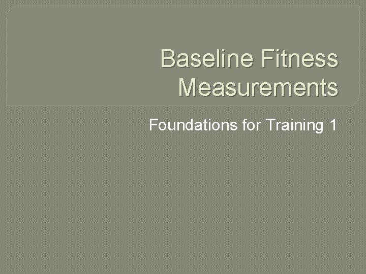 Baseline Fitness Measurements Foundations for Training 1 