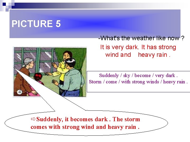 PICTURE 5 -What's the weather like now ? It is very dark. It has