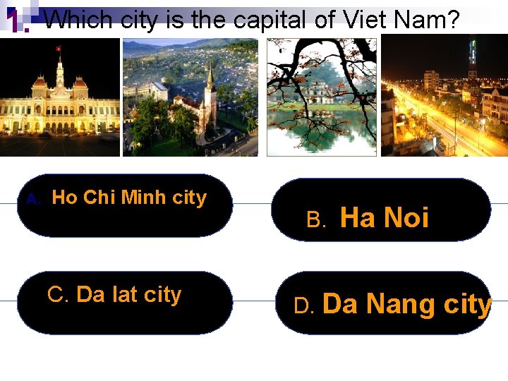 1. Which city is the capital of Viet Nam? A. Ho Chi Minh city