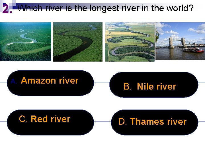 2. Which river is the longest river in the world? A. Amazon river C.