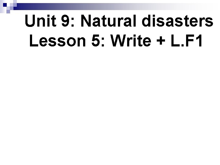 Unit 9: Natural disasters Lesson 5: Write + L. F 1 