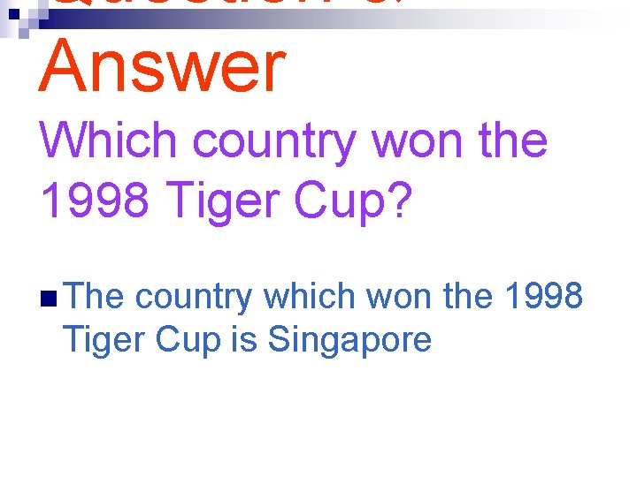 Question & Answer Which country won the 1998 Tiger Cup? n The country which