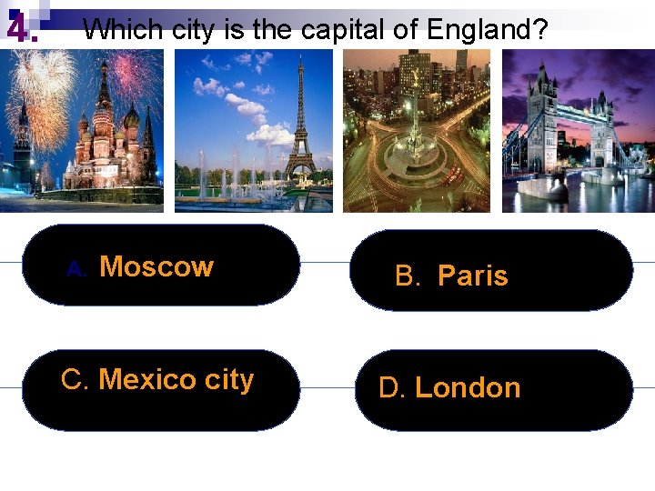 4. Which city is the capital of England? Moscow B. Paris C. Mexico city