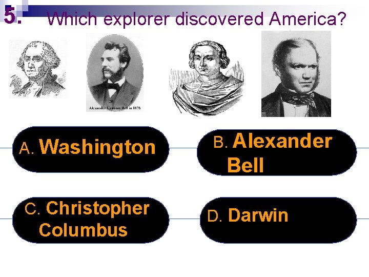5. Which explorer discovered America? A. Washington C. Christopher Columbus B. Alexander Bell D.