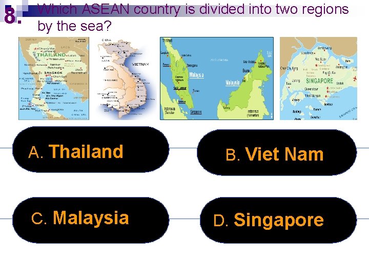 8. Which ASEAN country is divided into two regions by the sea? A. Thailand