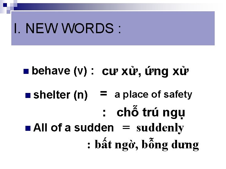 I. NEW WORDS : n behave (v) : cư xử, ứng xử = a