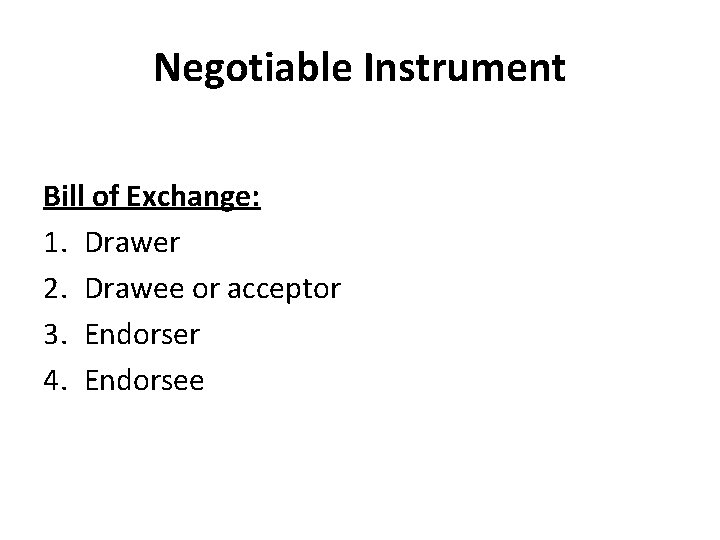 Negotiable Instrument Bill of Exchange: 1. Drawer 2. Drawee or acceptor 3. Endorser 4.