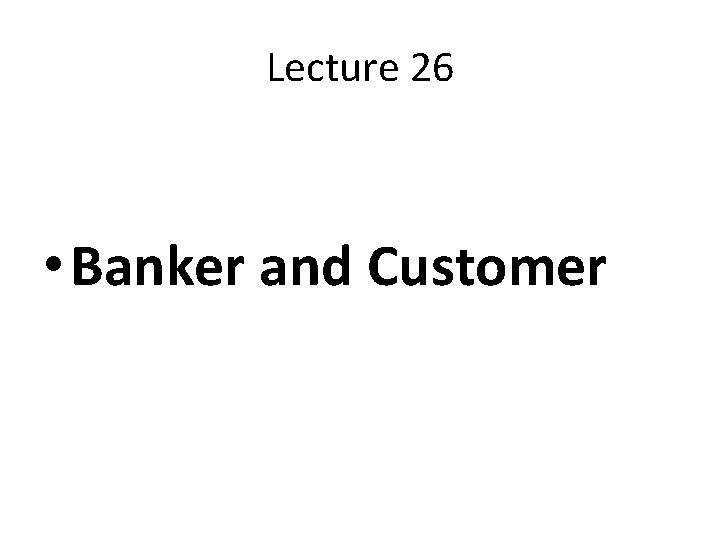 Lecture 26 • Banker and Customer 