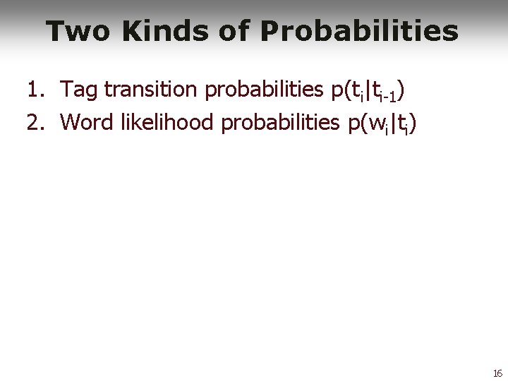 Two Kinds of Probabilities 1. Tag transition probabilities p(ti|ti-1) 2. Word likelihood probabilities p(wi|ti)