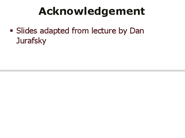 Acknowledgement § Slides adapted from lecture by Dan Jurafsky 