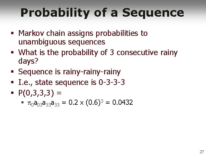 Probability of a Sequence § Markov chain assigns probabilities to unambiguous sequences § What