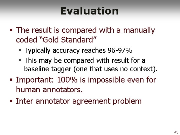 Evaluation § The result is compared with a manually coded “Gold Standard” § Typically