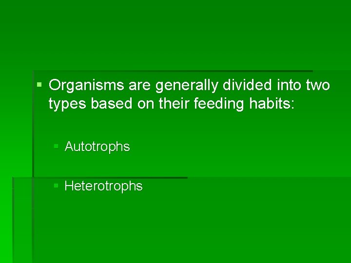 § Organisms are generally divided into two types based on their feeding habits: §