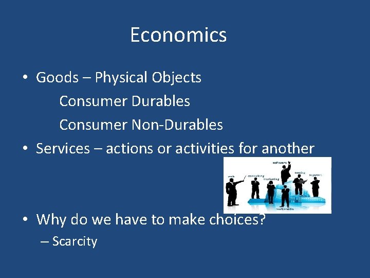 Economics • Goods – Physical Objects Consumer Durables Consumer Non-Durables • Services – actions