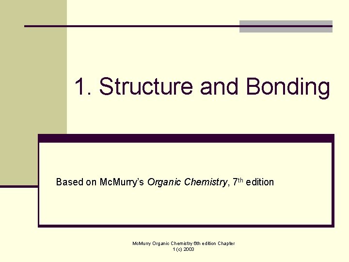 1. Structure and Bonding Based on Mc. Murry’s Organic Chemistry, 7 th edition Mc.