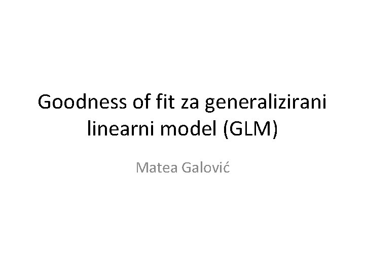 Goodness of fit za generalizirani linearni model (GLM) Matea Galović 