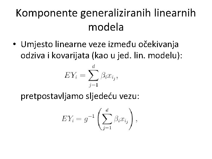 Komponente generaliziranih linearnih modela • Umjesto linearne veze između očekivanja odziva i kovarijata (kao