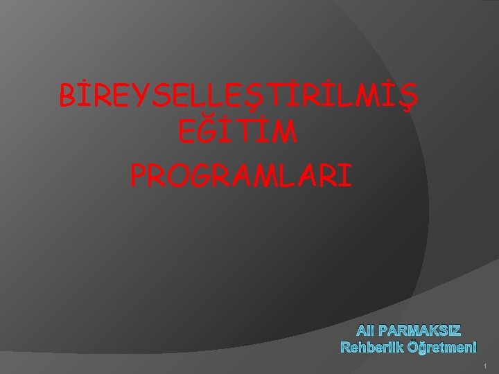 BİREYSELLEŞTİRİLMİŞ EĞİTİM PROGRAMLARI Ali PARMAKSIZ Rehberlik Öğretmeni 1 