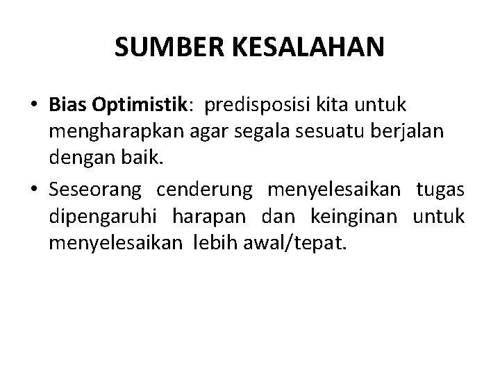 SUMBER KESALAHAN • Bias Optimistik: predisposisi kita untuk mengharapkan agar segala sesuatu berjalan dengan