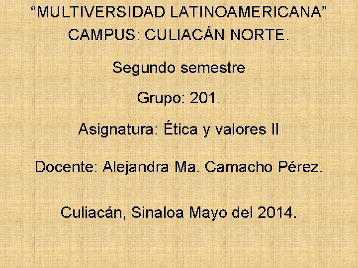 “MULTIVERSIDAD LATINOAMERICANA” CAMPUS: CULIACÁN NORTE. Segundo semestre Grupo: 201. Asignatura: Ética y valores II