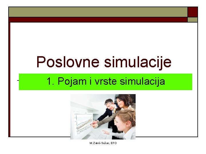 Poslovne simulacije 1. Pojam i vrste simulacija M. Zekić-Sušac, EFO 