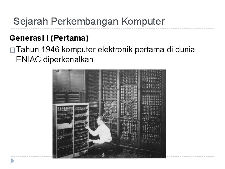 Sejarah Perkembangan Komputer Generasi I (Pertama) � Tahun 1946 komputer elektronik pertama di dunia