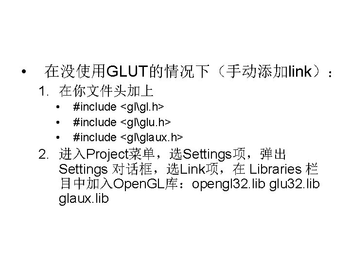 • 在没使用GLUT的情况下(手动添加link): 1. 在你文件头加上 • • • #include <glgl. h> #include <glglu. h> • 在没使用GLUT的情况下(手动添加link): 1. 在你文件头加上 • • • #include <glgl. h> #include <glglu. h>