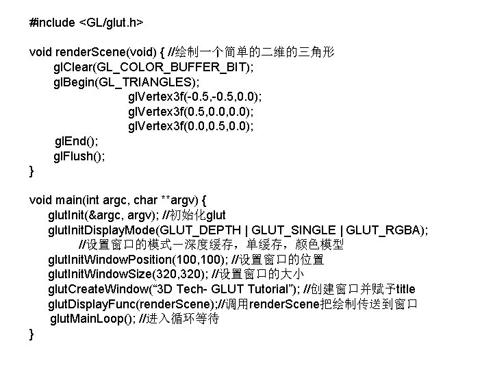 #include <GL/glut. h> void render. Scene(void) { //绘制一个简单的二维的三角形 gl. Clear(GL_COLOR_BUFFER_BIT); gl. Begin(GL_TRIANGLES); gl. Vertex #include <GL/glut. h> void render. Scene(void) { //绘制一个简单的二维的三角形 gl. Clear(GL_COLOR_BUFFER_BIT); gl. Begin(GL_TRIANGLES); gl. Vertex