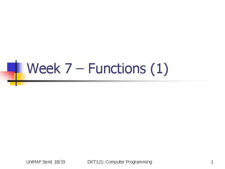 Week 7 – Functions (1) Uni. MAP Sem. I 18/19 DKT 121: Computer Programming