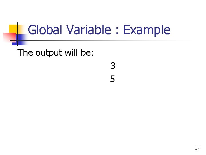 Global Variable : Example The output will be: 3 5 27 