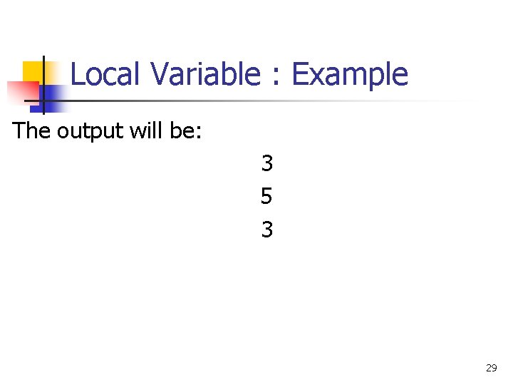 Local Variable : Example The output will be: 3 5 3 29 