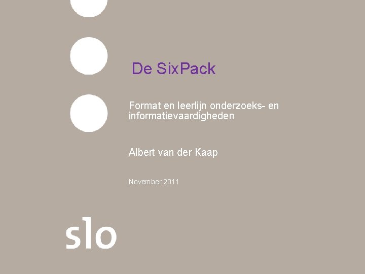 De Six. Pack Format en leerlijn onderzoeks- en informatievaardigheden Albert van der Kaap November De Six. Pack Format en leerlijn onderzoeks- en informatievaardigheden Albert van der Kaap November