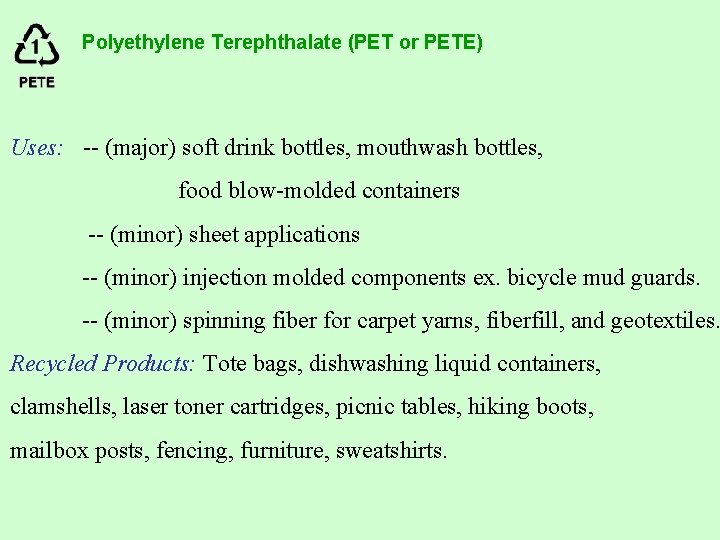 Polyethylene Terephthalate (PET or PETE) Uses: -- (major) soft drink bottles, mouthwash bottles, food