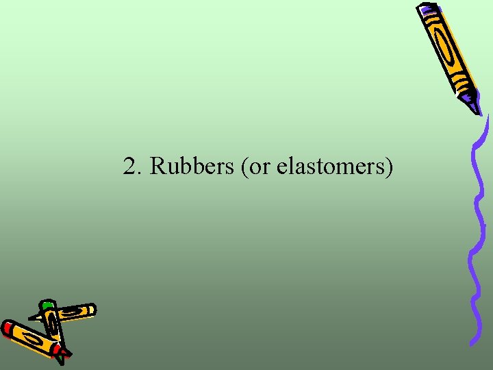  2. Rubbers (or elastomers) 