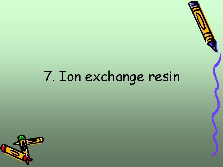 7. Ion exchange resin 7. Ion exchange resin