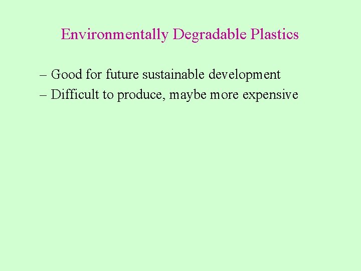 Environmentally Degradable Plastics – Good for future sustainable development – Difficult to produce, maybe