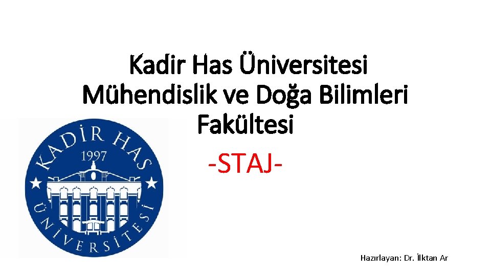 Kadir Has Üniversitesi Mühendislik ve Doğa Bilimleri Fakültesi -STAJHazırlayan: Dr. İlktan Ar 