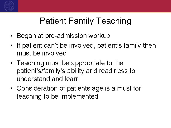 Patient Family Teaching • Began at pre-admission workup • If patient can’t be involved,
