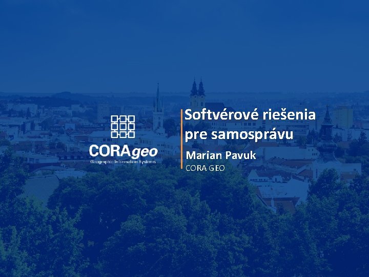Softvérové riešenia pre samosprávu Marian Pavuk CORA GEO Softvérové riešenia pre samosprávu Marian Pavuk CORA GEO
