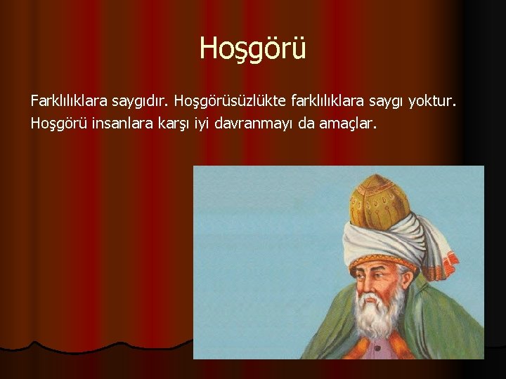 Hoşgörü Farklılıklara saygıdır. Hoşgörüsüzlükte farklılıklara saygı yoktur. Hoşgörü insanlara karşı iyi davranmayı da amaçlar.