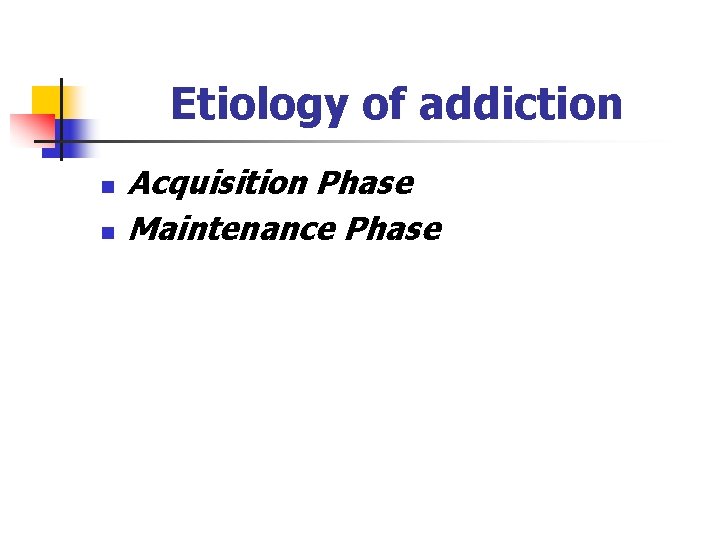 Etiology of addiction n n Acquisition Phase Maintenance Phase 