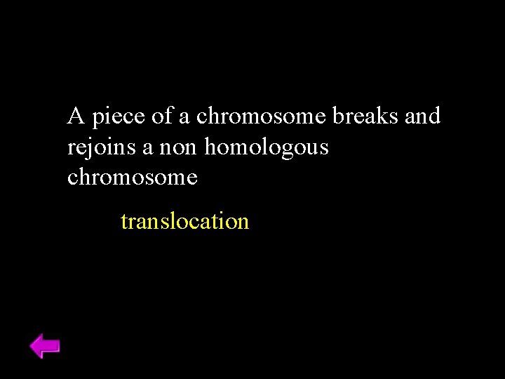 A piece of a chromosome breaks and rejoins a non homologous chromosome translocation 