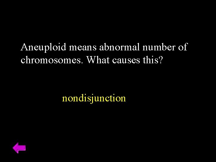 Aneuploid means abnormal number of chromosomes. What causes this? nondisjunction 